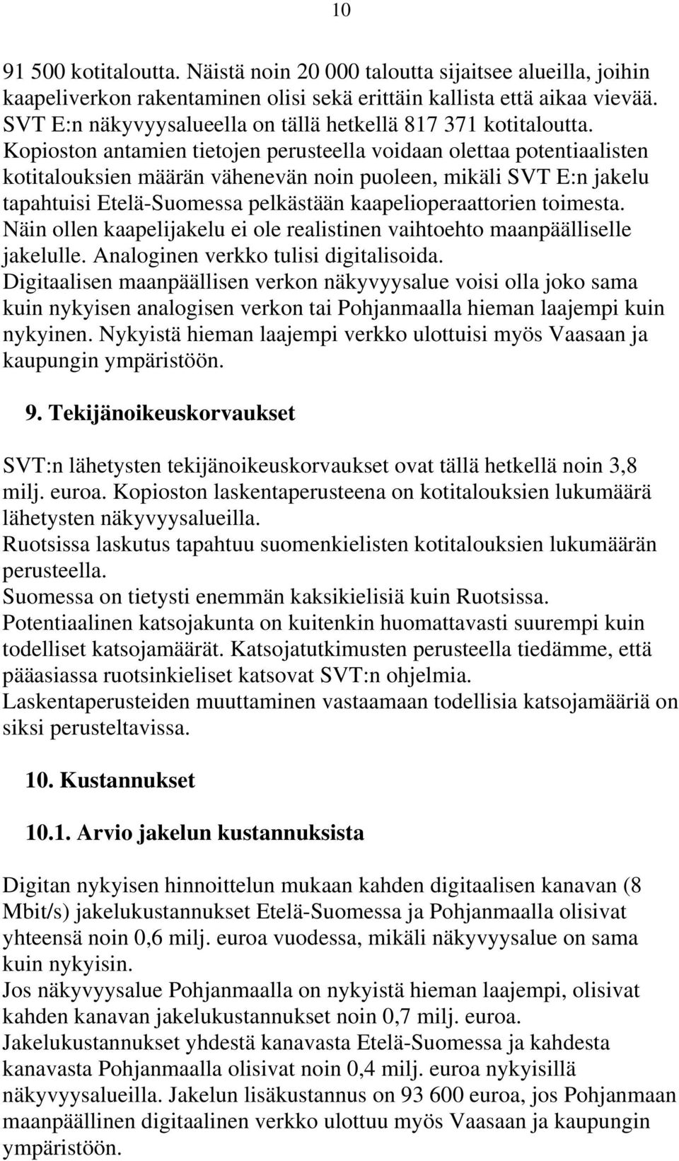 Kopioston antamien tietojen perusteella voidaan olettaa potentiaalisten kotitalouksien määrän vähenevän noin puoleen, mikäli SVT E:n jakelu tapahtuisi Etelä-Suomessa pelkästään kaapelioperaattorien