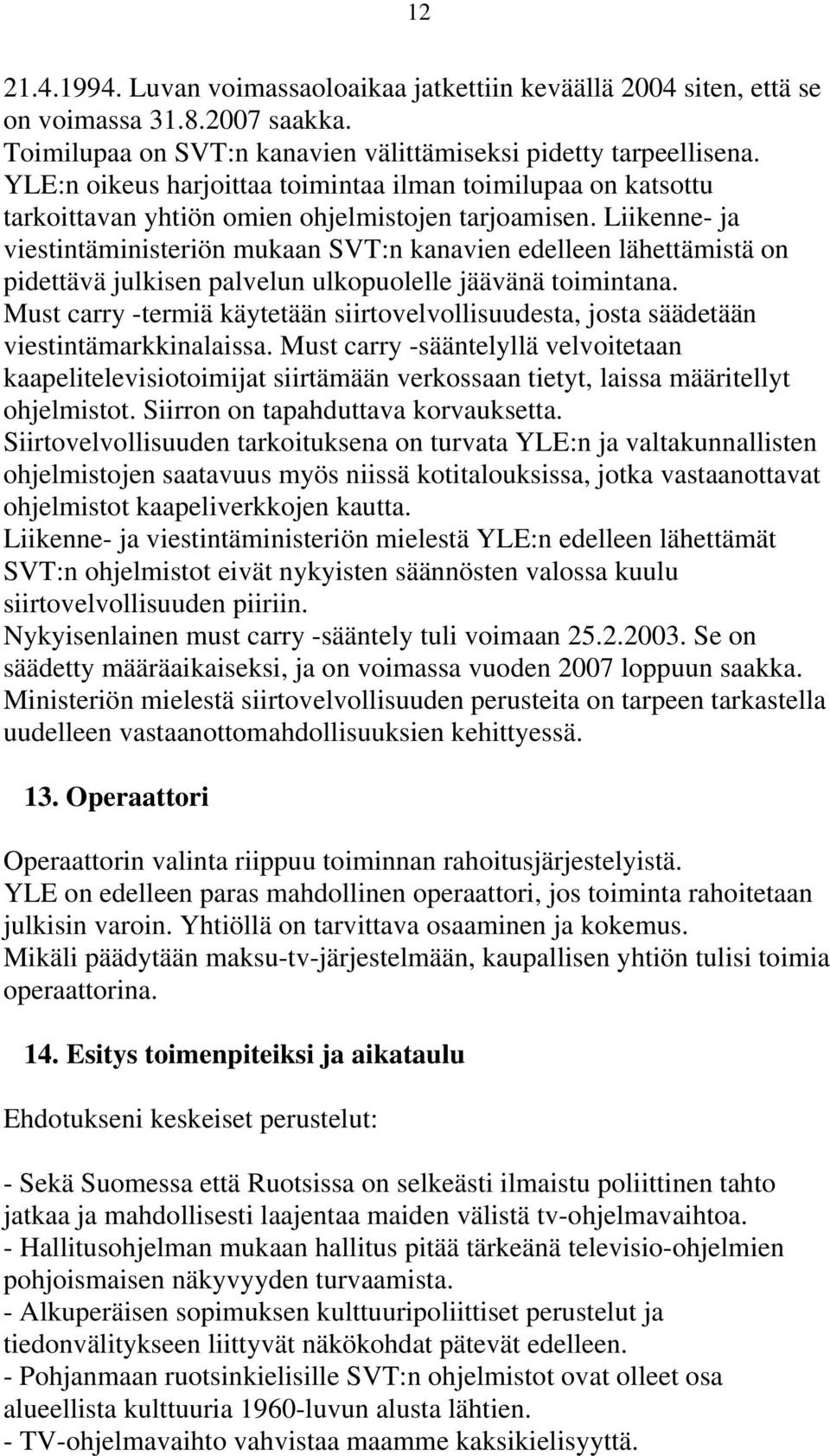 Liikenne- ja viestintäministeriön mukaan SVT:n kanavien edelleen lähettämistä on pidettävä julkisen palvelun ulkopuolelle jäävänä toimintana.