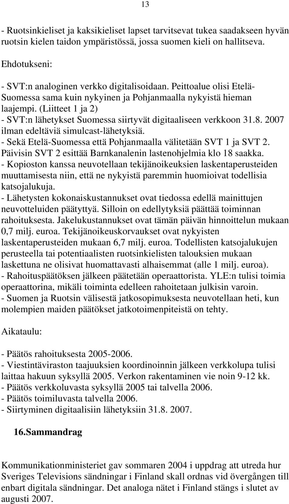 (Liitteet 1 ja 2) - SVT:n lähetykset Suomessa siirtyvät digitaaliseen verkkoon 31.8. 2007 ilman edeltäviä simulcast-lähetyksiä. - Sekä Etelä-Suomessa että Pohjanmaalla välitetään SVT 1 ja SVT 2.