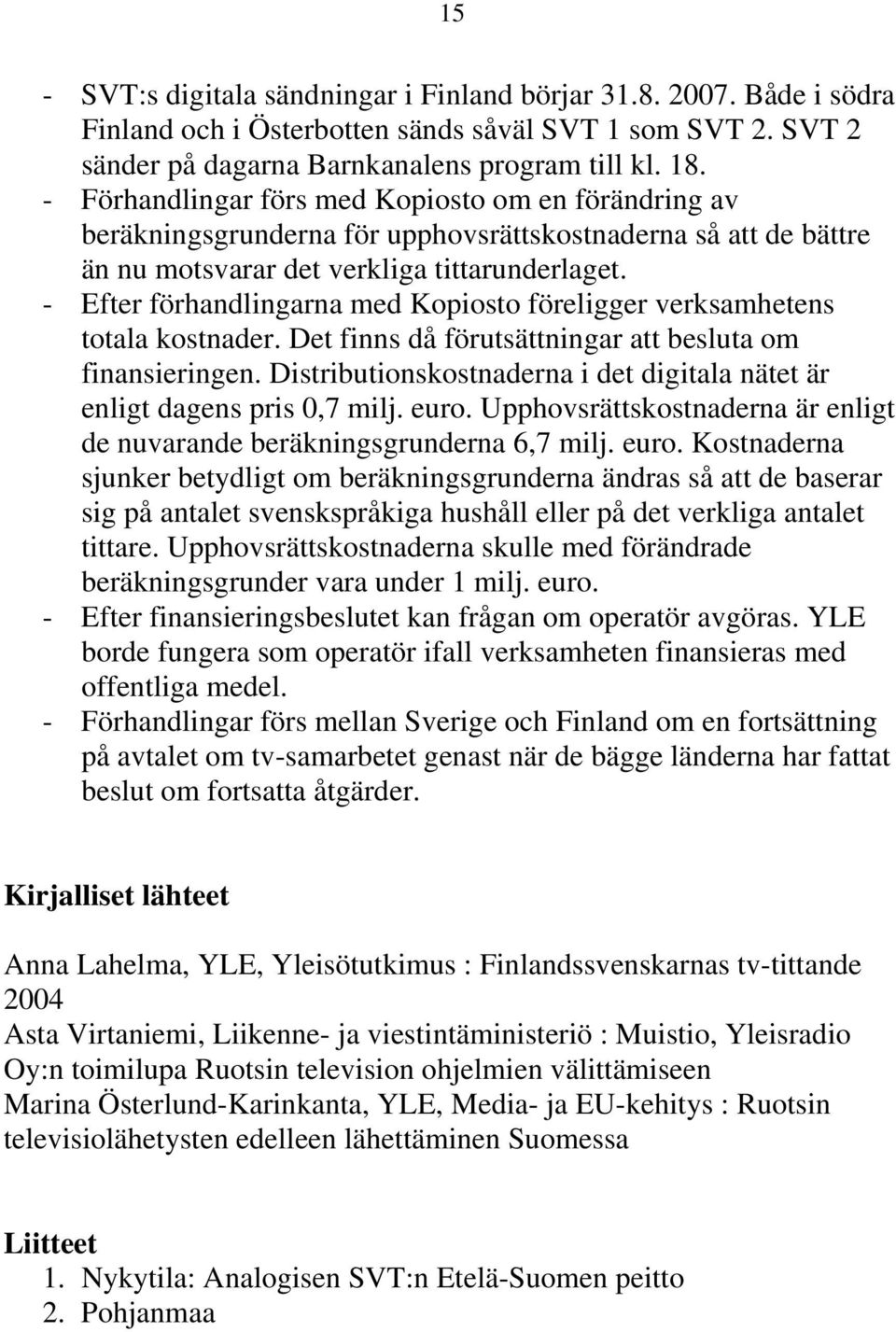 - Efter förhandlingarna med Kopiosto föreligger verksamhetens totala kostnader. Det finns då förutsättningar att besluta om finansieringen.