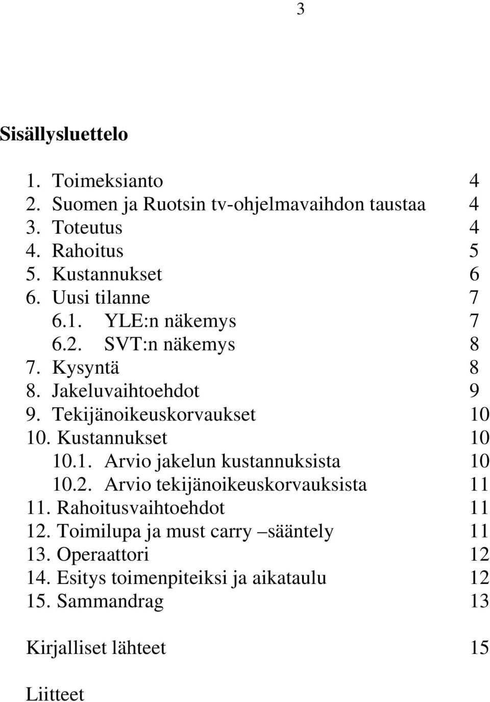 Kustannukset 10 10.1. Arvio jakelun kustannuksista 10 10.2. Arvio tekijänoikeuskorvauksista 11 11. Rahoitusvaihtoehdot 11 12.