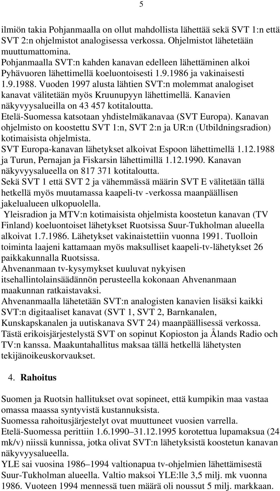 Vuoden 1997 alusta lähtien SVT:n molemmat analogiset kanavat välitetään myös Kruunupyyn lähettimellä. Kanavien näkyvyysalueilla on 43 457 kotitaloutta.