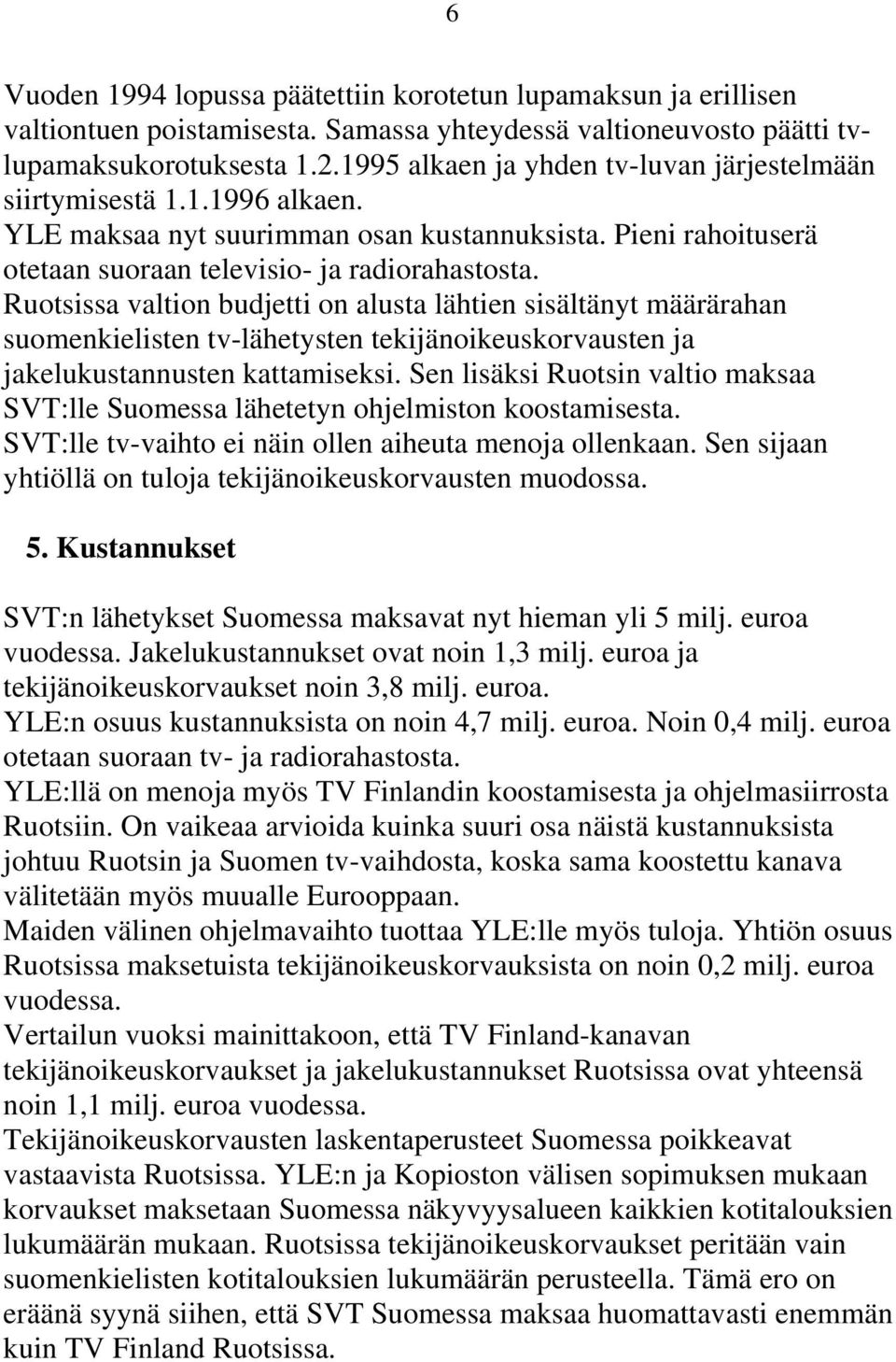 Ruotsissa valtion budjetti on alusta lähtien sisältänyt määrärahan suomenkielisten tv-lähetysten tekijänoikeuskorvausten ja jakelukustannusten kattamiseksi.