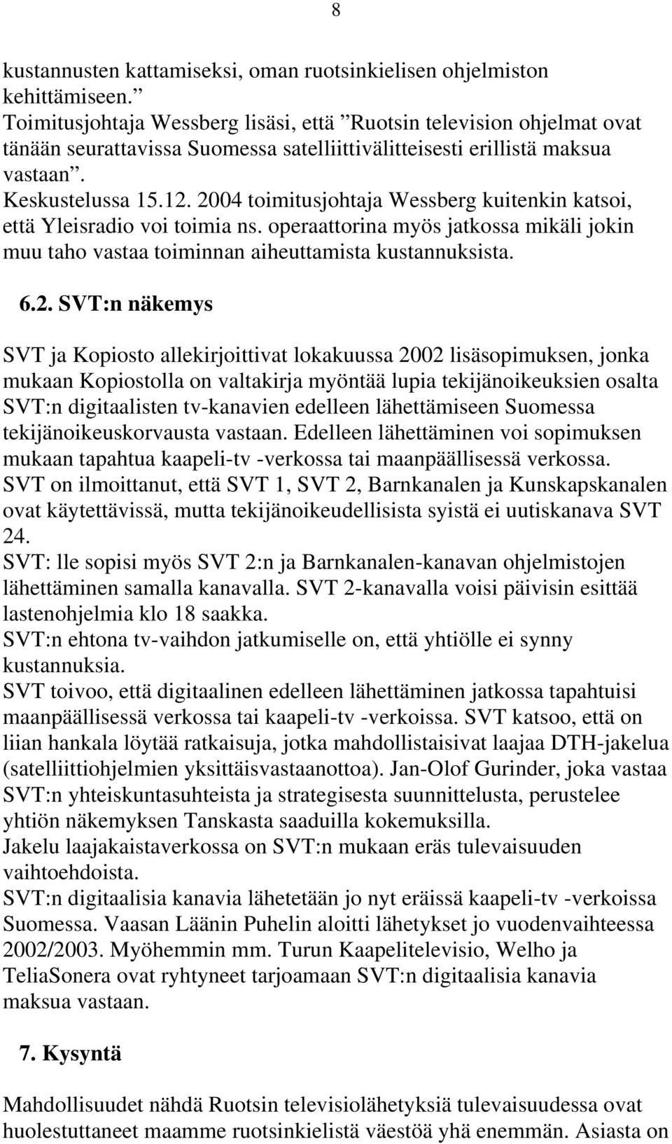 2004 toimitusjohtaja Wessberg kuitenkin katsoi, että Yleisradio voi toimia ns. operaattorina myös jatkossa mikäli jokin muu taho vastaa toiminnan aiheuttamista kustannuksista. 6.2. SVT:n näkemys SVT