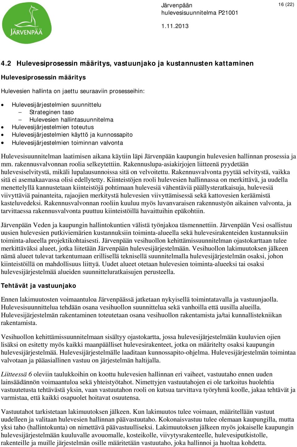 taso Hulevesien hallintasuunnitelma Hulevesijärjestelmien toteutus Hulevesijärjestelmien käyttö ja kunnossapito Hulevesijärjestelmien toiminnan valvonta Hulevesisuunnitelman laatimisen aikana käytiin