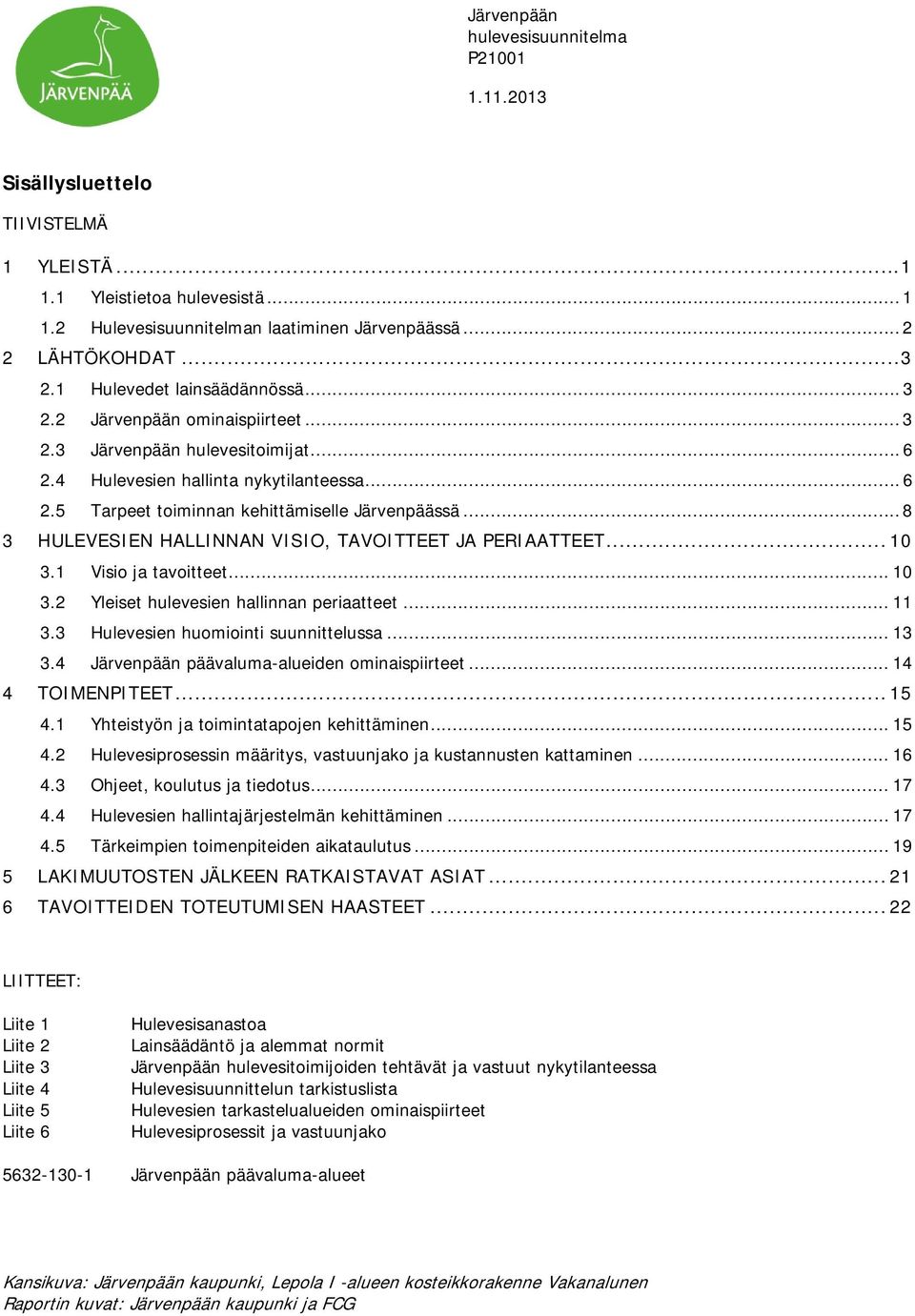 .. 8 3 HULEVESIEN HALLINNAN VISIO, TAVOITTEET JA PERIAATTEET... 10 3.1 Visio ja tavoitteet... 10 3.2 Yleiset hulevesien hallinnan periaatteet... 11 3.3 Hulevesien huomiointi suunnittelussa... 13 3.