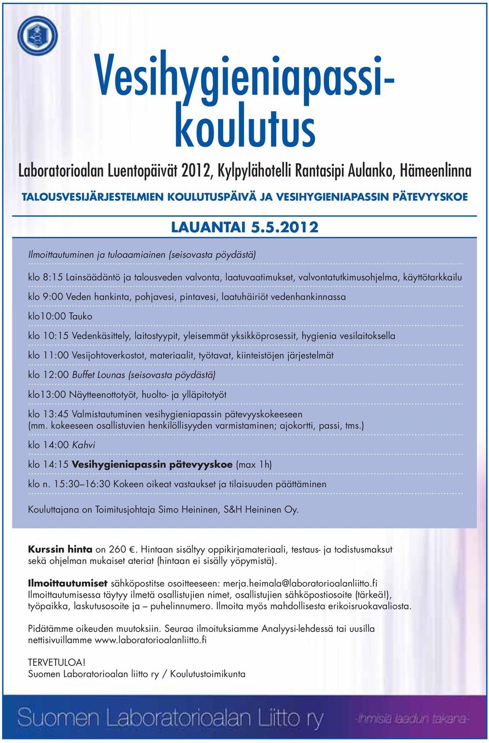 pohjavesi, pintavesi, laatuhäiriöt vedenhankinnassa klo10:00 Tauko klo 11:00 Vesijohtoverkostot, materiaalit, työtavat, kiinteistöjen järjestelmät klo 12:00 Buffet Lounas (seisovasta pöydästä)
