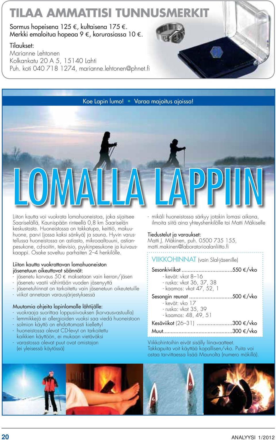 Liiton kautta voi vuokrata lomahuoneistoa, joka sijaitsee Saariselällä, Kaunispään rinteellä 0,8 km Saariselän keskustasta.