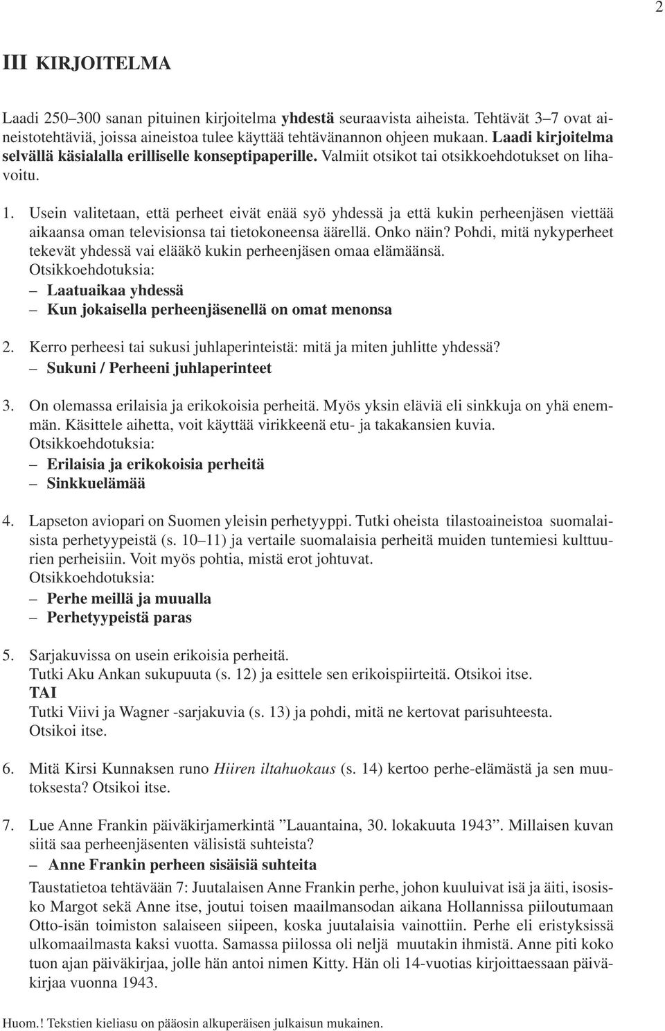 Usein valitetaan, että perheet eivät enää syö yhdessä ja että kukin perheenjäsen viettää aikaansa oman televisionsa tai tietokoneensa äärellä. Onko näin?