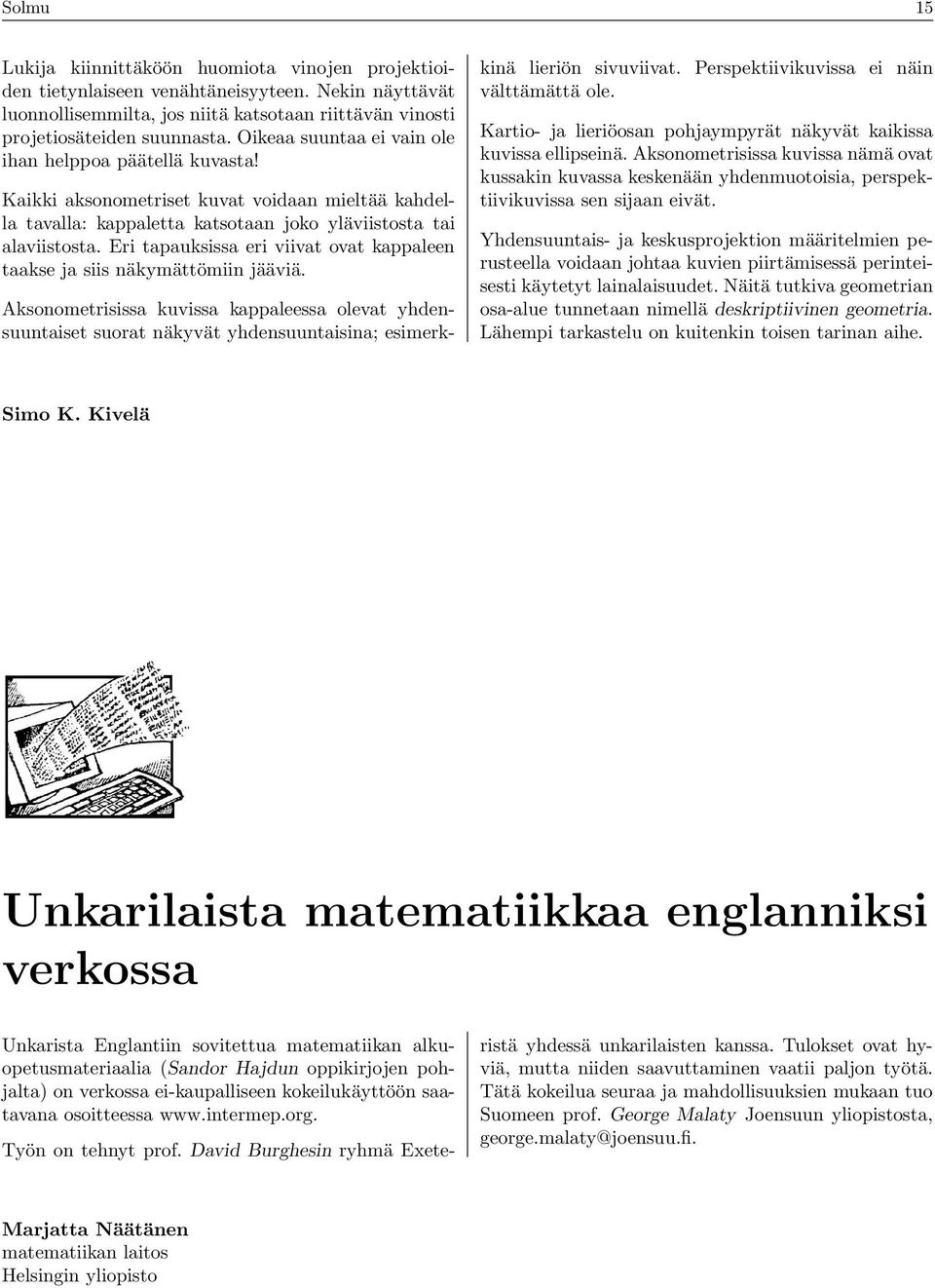 Kikki ksonometriset kuvt voidn mieltää khdell tvll: kpplett ktsotn joko yläviistost ti lviistost Eri tpuksiss eri viivt ovt kppleen tkse j siis näkymättömiin jääviä Aksonometrisiss kuviss kppleess