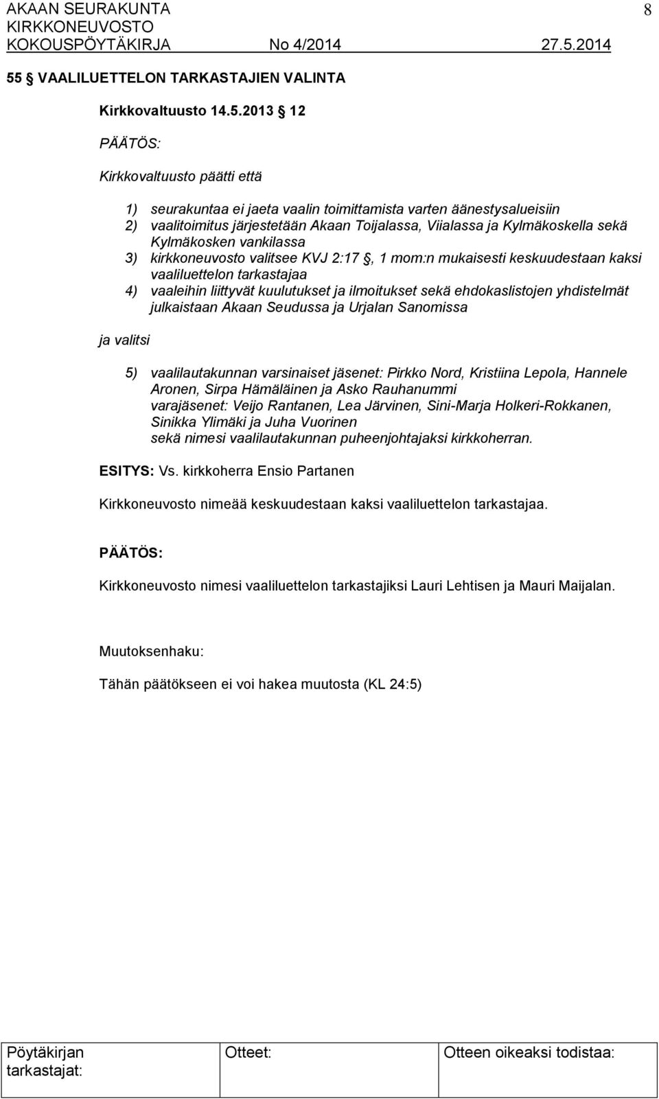 kuulutukset ja ilmoitukset sekä ehdokaslistojen yhdistelmät julkaistaan Akaan Seudussa ja Urjalan Sanomissa ja valitsi 5) vaalilautakunnan varsinaiset jäsenet: Pirkko Nord, Kristiina Lepola, Hannele