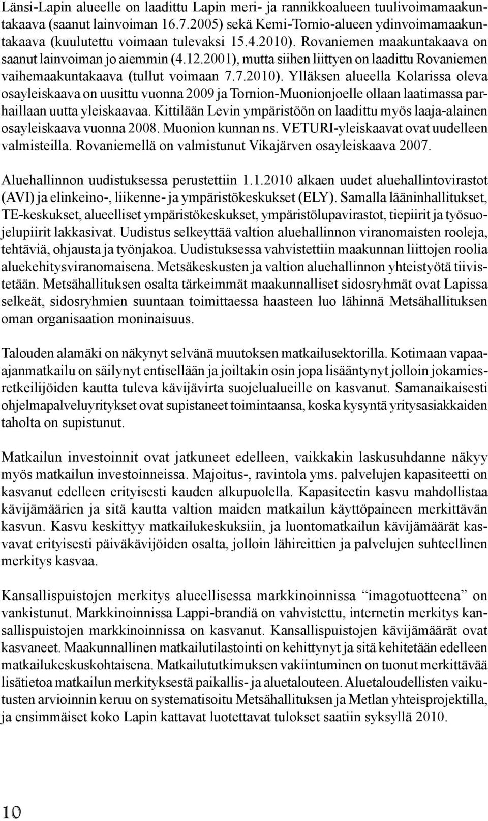 Kittilään Levin ympäristöön on laadittu myös laaja-alainen osayleiskaava vuonna 2008. Muonion kunnan ns. VETURI-yleiskaavat ovat uudelleen valmisteilla.