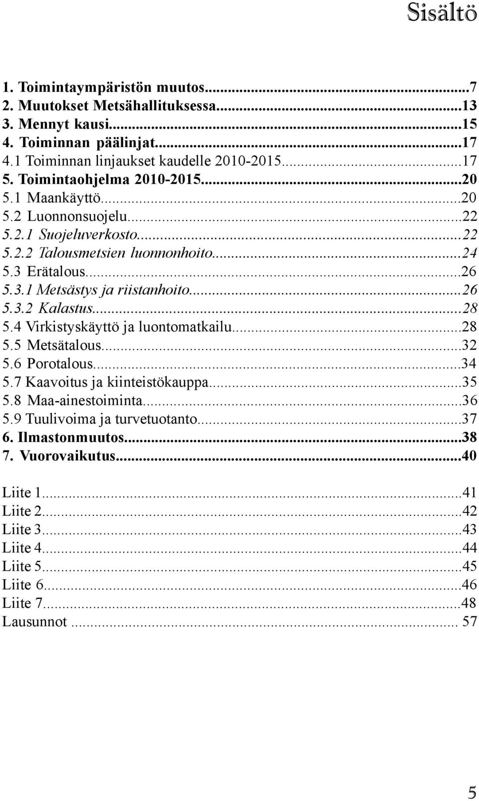 ..26 5.3.2 Kalastus...28 5.4 Virkistyskäyttö ja luontomatkailu...28 5.5 Metsätalous...32 5.6 Porotalous...34 5.7 Kaavoitus ja kiinteistökauppa...35 5.8 Maa-ainestoiminta...36 5.