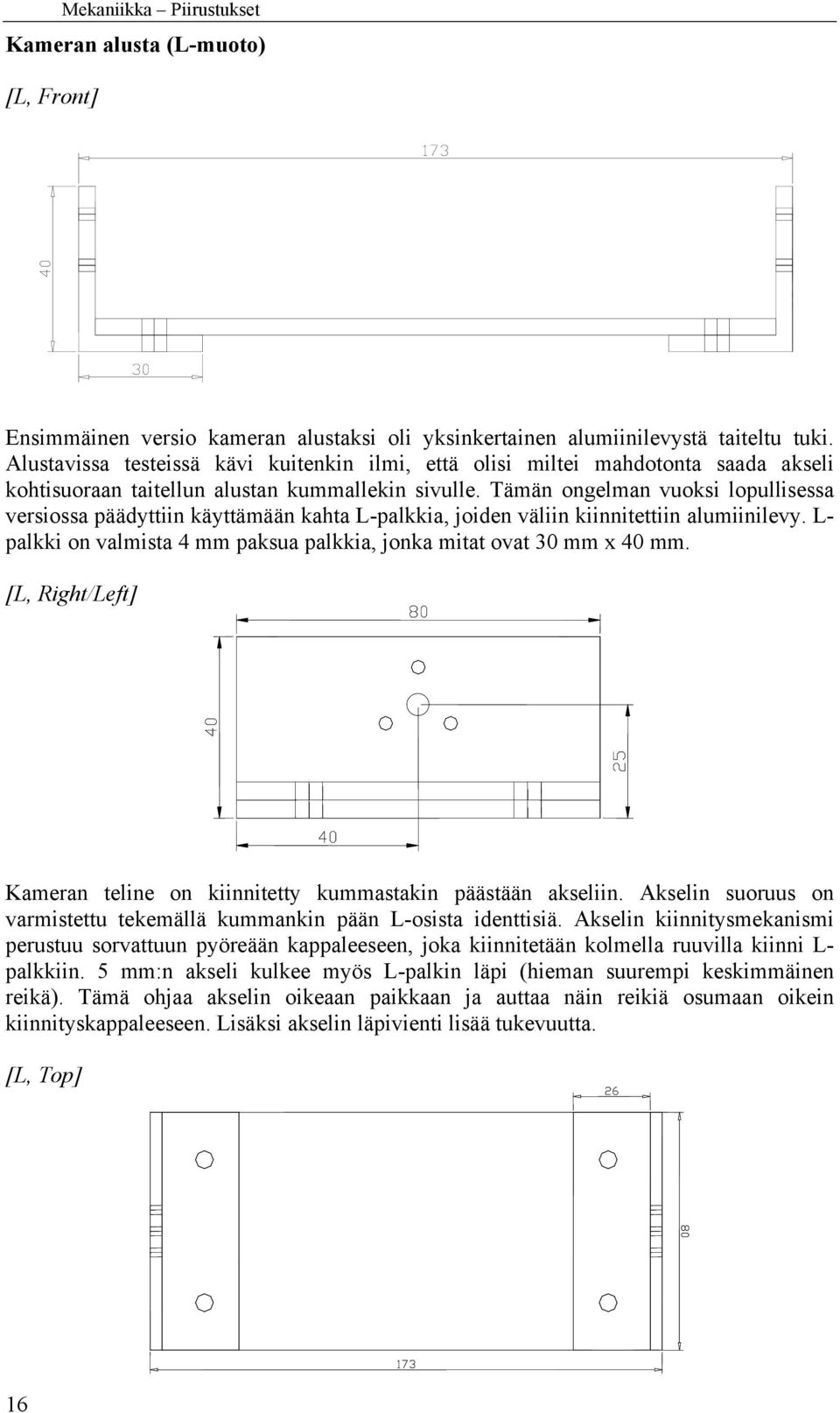 Tämän ongelman vuoksi lopullisessa versiossa päädyttiin käyttämään kahta L-palkkia, joiden väliin kiinnitettiin alumiinilevy. L- palkki on valmista 4 mm paksua palkkia, jonka mitat ovat 30 mm x 40 mm.