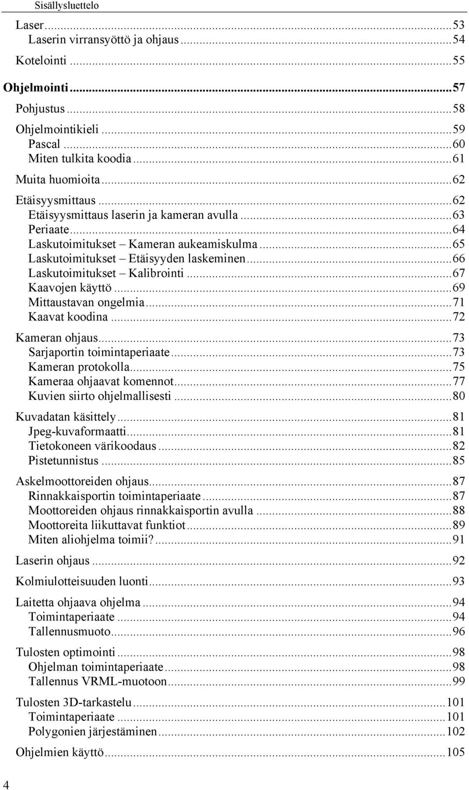 .. 66 Laskutoimitukset Kalibrointi... 67 Kaavojen käyttö... 69 Mittaustavan ongelmia... 71 Kaavat koodina... 72 Kameran ohjaus... 73 Sarjaportin toimintaperiaate... 73 Kameran protokolla.