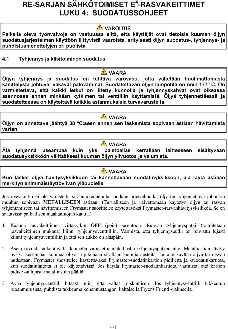 1 Tyhjennys ja käsitoiminen suodatus Öljyn tyhjennys ja suodatus on tehtävä varovasti, jotta vältetään huolimattomasta käsittelystä johtuvat vakavat palovammat.