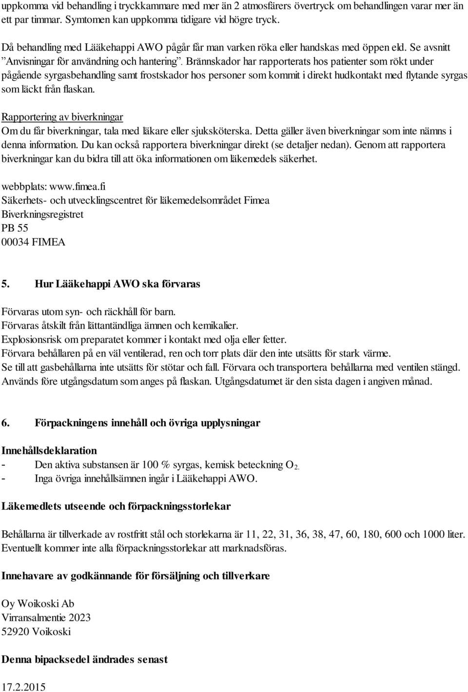 Brännskador har rapporterats hos patienter som rökt under pågående syrgasbehandling samt frostskador hos personer som kommit i direkt hudkontakt med flytande syrgas som läckt från flaskan.