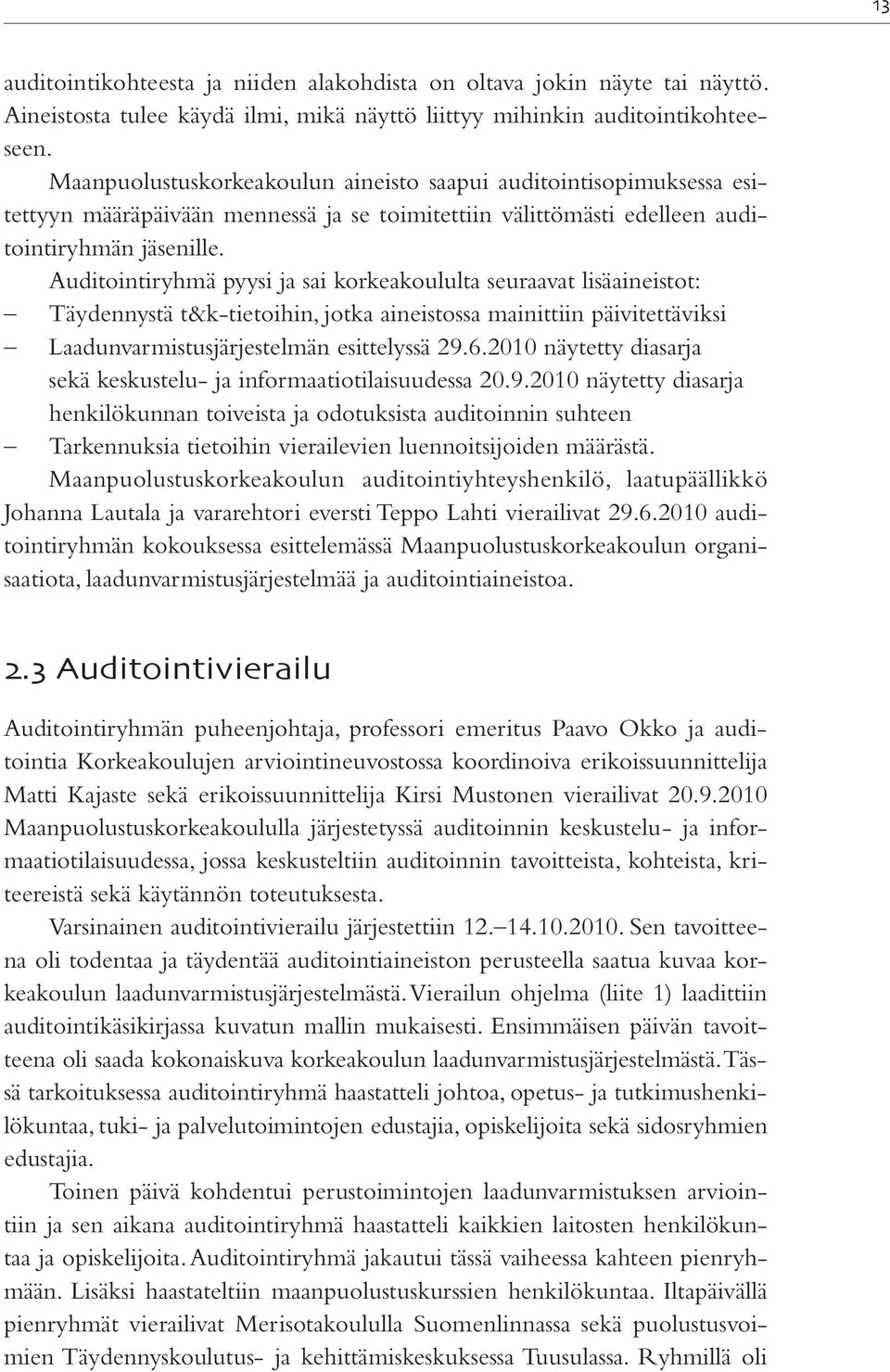 Auditointiryhmä pyysi ja sai korkeakoululta seuraavat lisäaineistot: Täydennystä t&k-tietoihin, jotka aineistossa mainittiin päivitettäviksi Laadunvarmistusjärjestelmän esittelyssä 29.6.