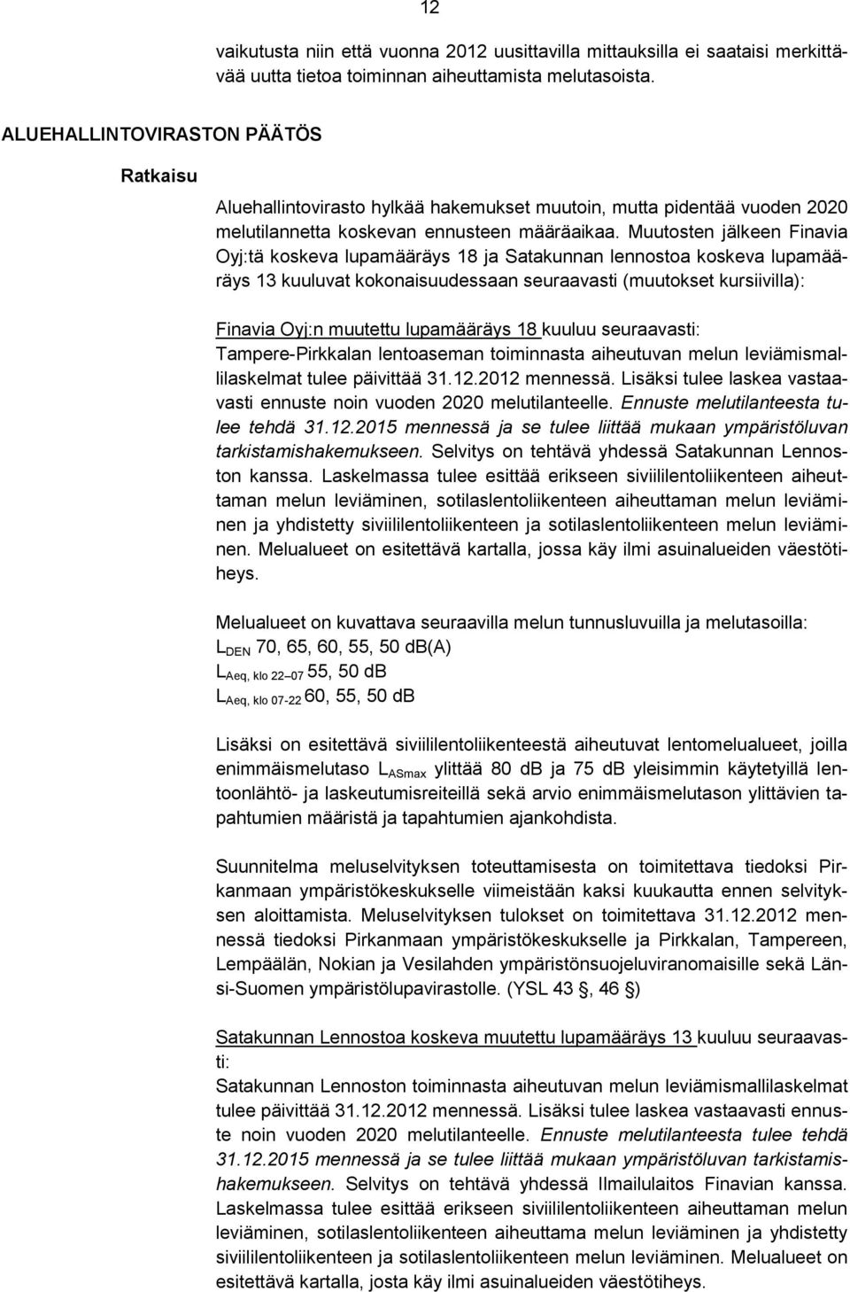 Muutosten jälkeen Finavia Oyj:tä koskeva lupamääräys 18 ja Satakunnan lennostoa koskeva lupamääräys 13 kuuluvat kokonaisuudessaan seuraavasti (muutokset kursiivilla): Finavia Oyj:n muutettu