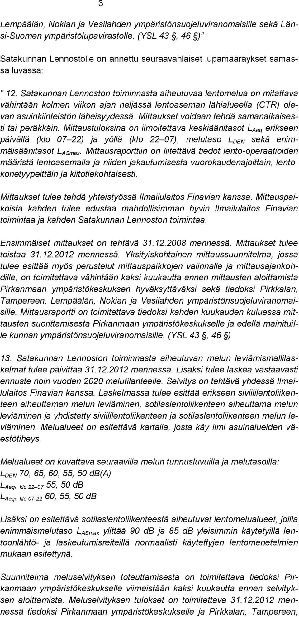 Satakunnan Lennoston toiminnasta aiheutuvaa lentomelua on mitattava vähintään kolmen viikon ajan neljässä lentoaseman lähialueella (CTR) olevan asuinkiinteistön läheisyydessä.