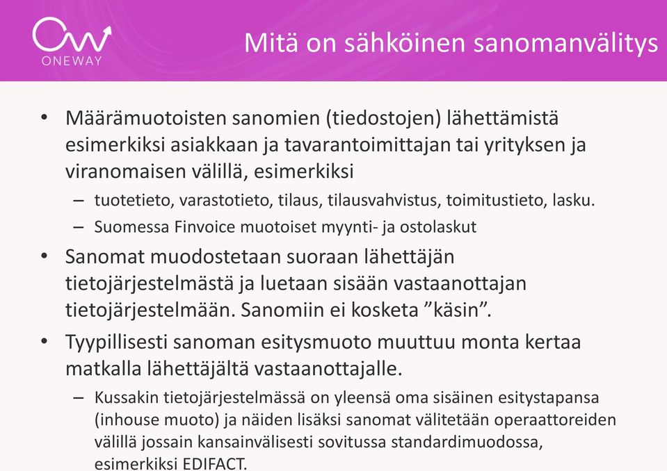 Suomessa Finvoice muotoiset myynti- ja ostolaskut Sanomat muodostetaan suoraan lähettäjän tietojärjestelmästä ja luetaan sisään vastaanottajan tietojärjestelmään. Sanomiin ei kosketa käsin.