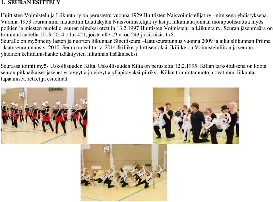 1997 Huittisten Voimistelu ja Liikunta ry. Seuran jäsenmäärä on toimintakaudella 2013-2014 ollut 421, joista alle 19 v. on 243 ja aikuisia 178.