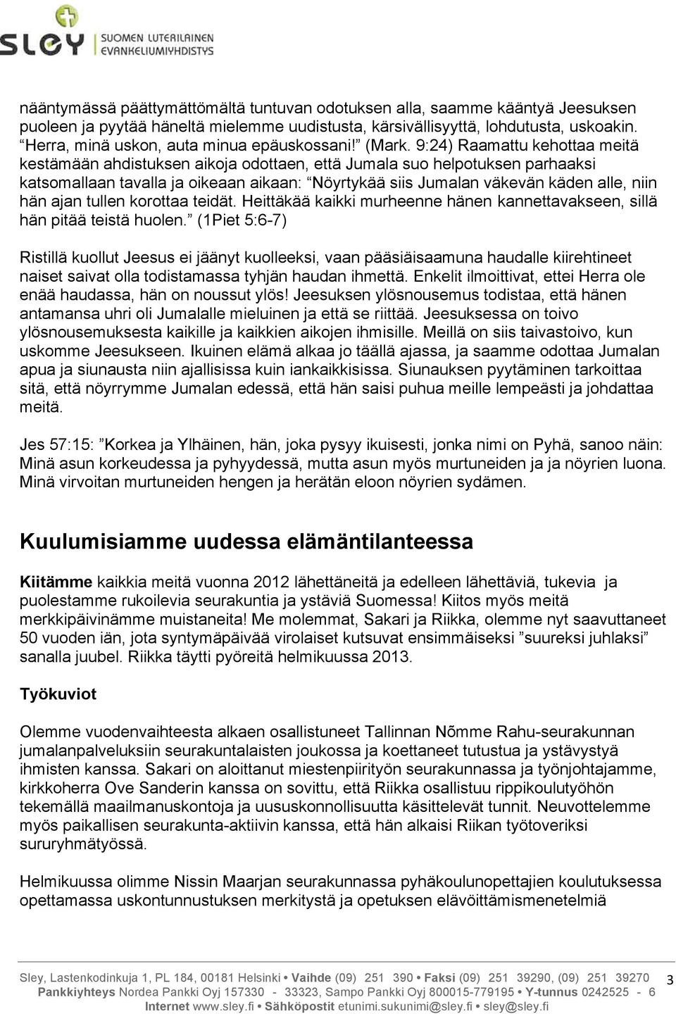 9:24) Raamattu kehottaa meitä kestämään ahdistuksen aikoja odottaen, että Jumala suo helpotuksen parhaaksi katsomallaan tavalla ja oikeaan aikaan: Nöyrtykää siis Jumalan väkevän käden alle, niin hän