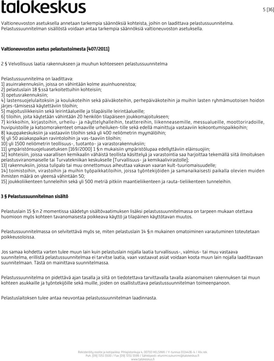 Valtioneuvoston asetus pelastustoimesta (407/2011) 2 Velvollisuus laatia rakennukseen ja muuhun kohteeseen pelastussuunnitelma Pelastussuunnitelma on laadittava: 1) asuinrakennuksiin, joissa on