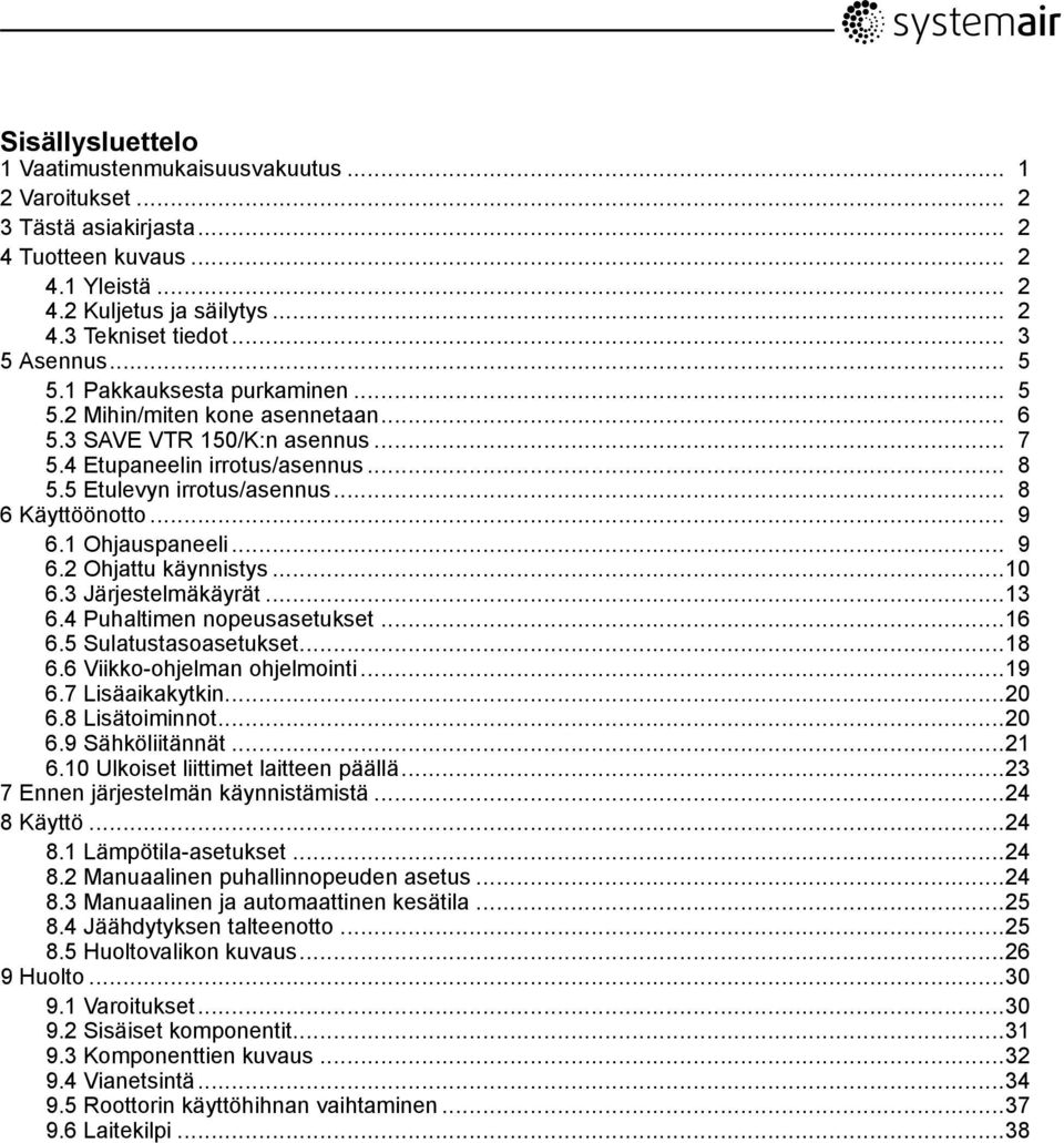 .. 9 6.1 Ohjauspaneeli... 9 6.2 Ohjattu käynnistys...10 6.3 Järjestelmäkäyrät...13 6.4 Puhaltimen nopeusasetukset...16 6.5 Sulatustasoasetukset...18 6.6 Viikko-ohjelman ohjelmointi...19 6.