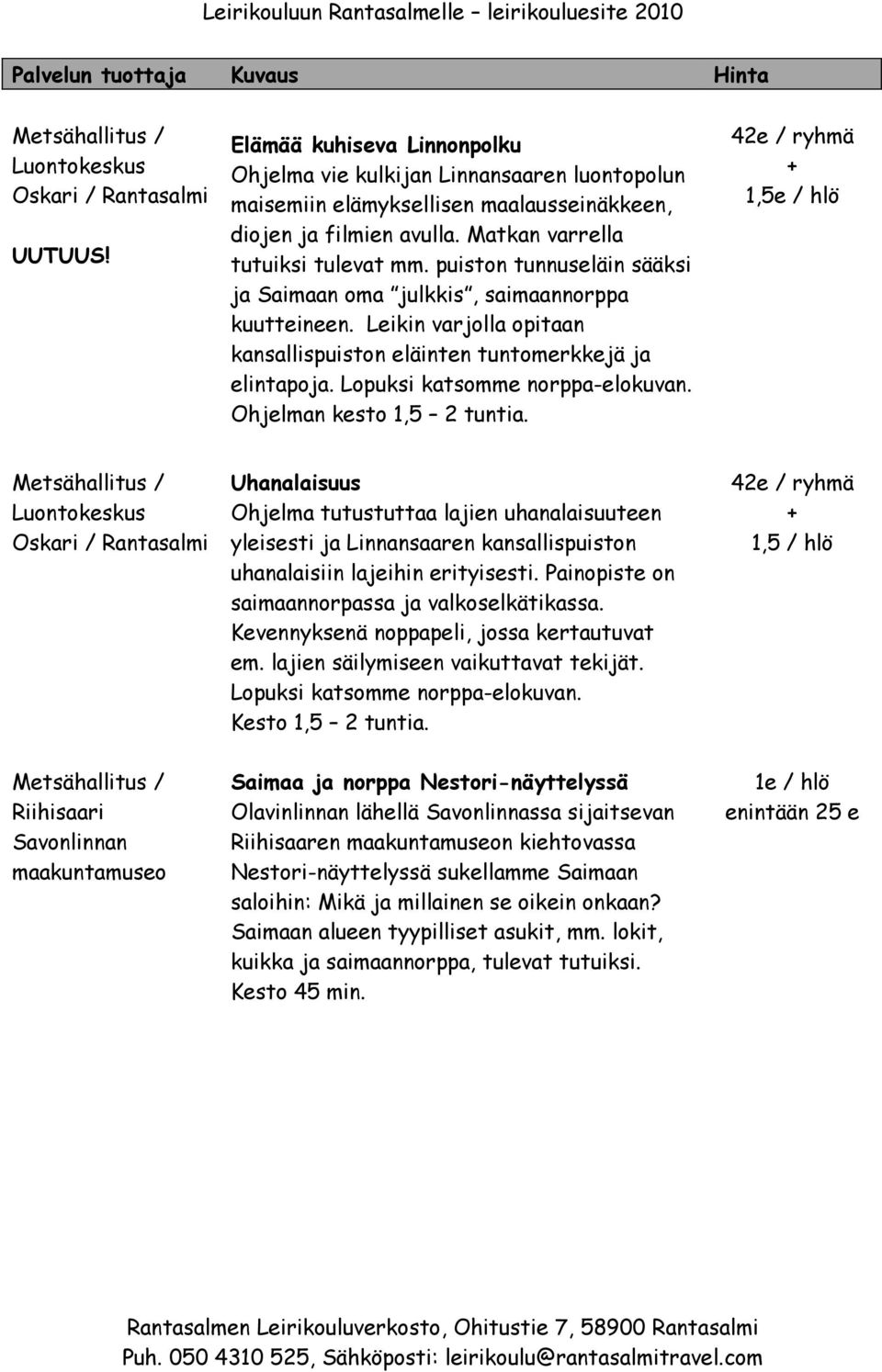 Lopuksi katsomme norppa-elokuvan. Ohjelman kesto 1,5 2 tuntia.