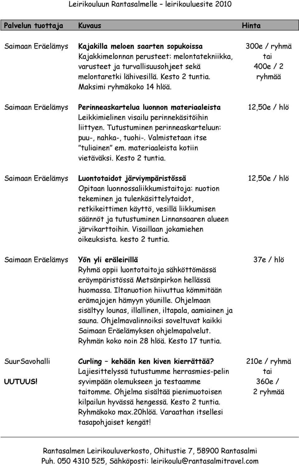 Tutustuminen perinneaskarteluun: puu-, nahka-, tuohi-. Valmistetaan itse tuliainen em. materiaaleista kotiin vietäväksi. Kesto 2 tuntia.