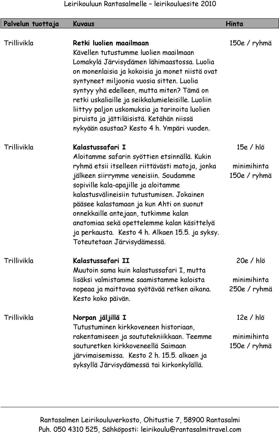 Ketähän niissä nykyään asustaa? Kesto 4 h. Ympäri vuoden. 150e / ryhmä Trillivikla Kalastussafari I Aloitamme safarin syöttien etsinnällä.