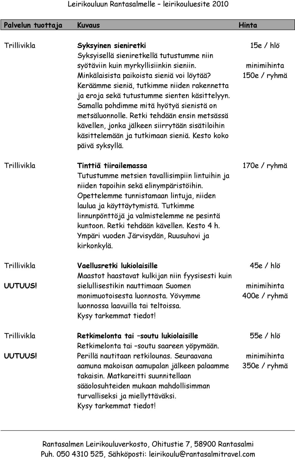 Retki tehdään ensin metsässä kävellen, jonka jälkeen siirrytään sisätiloihin käsittelemään ja tutkimaan sieniä. Kesto koko päivä syksyllä.