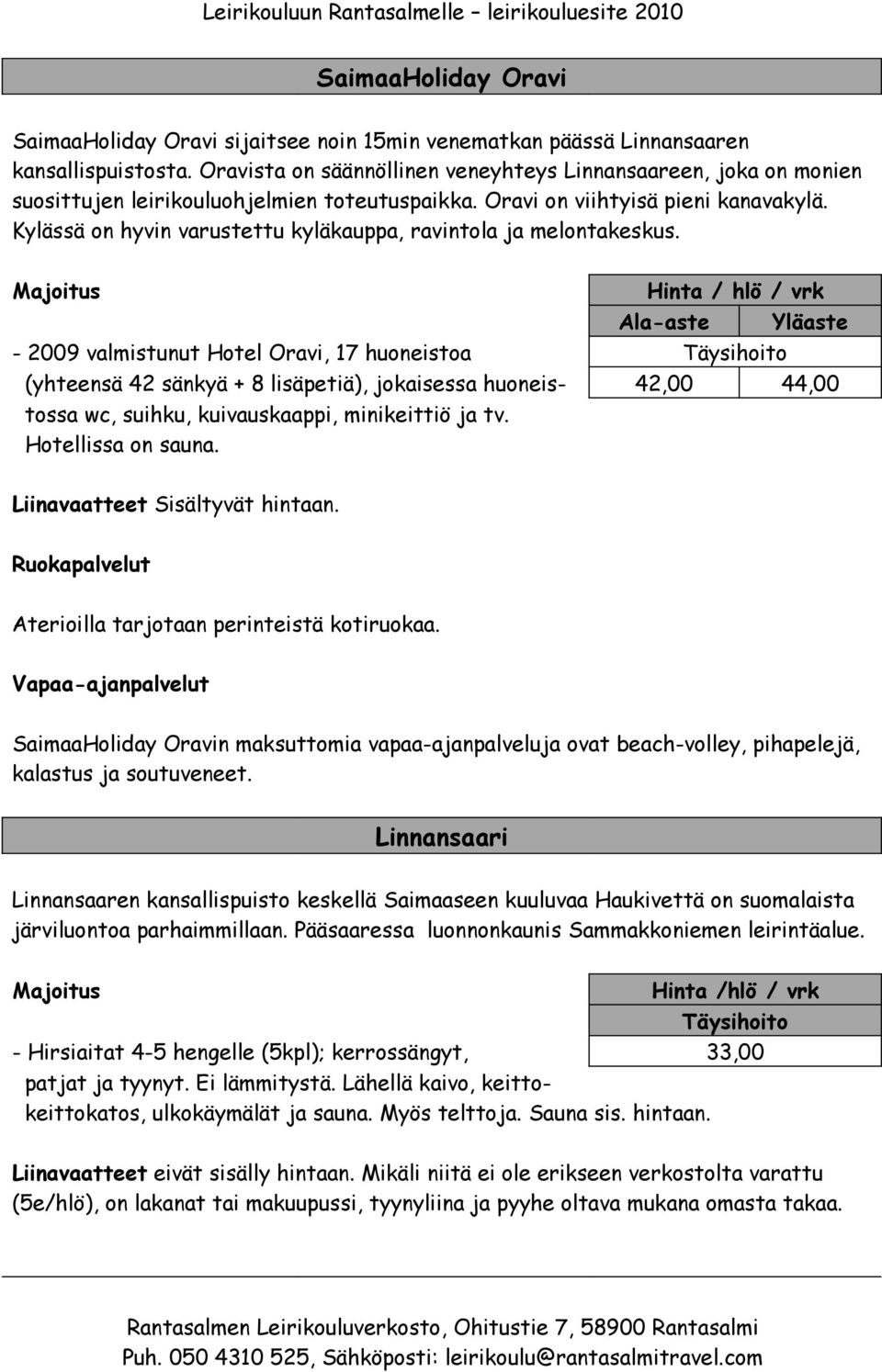 Kylässä on hyvin varustettu kyläkauppa, ravintola ja melontakeskus.