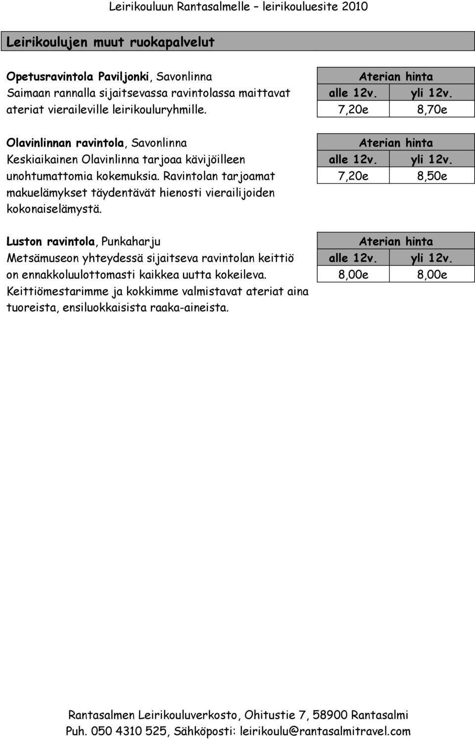 unohtumattomia kokemuksia. Ravintolan tarjoamat 7,20e 8,50e makuelämykset täydentävät hienosti vierailijoiden kokonaiselämystä.