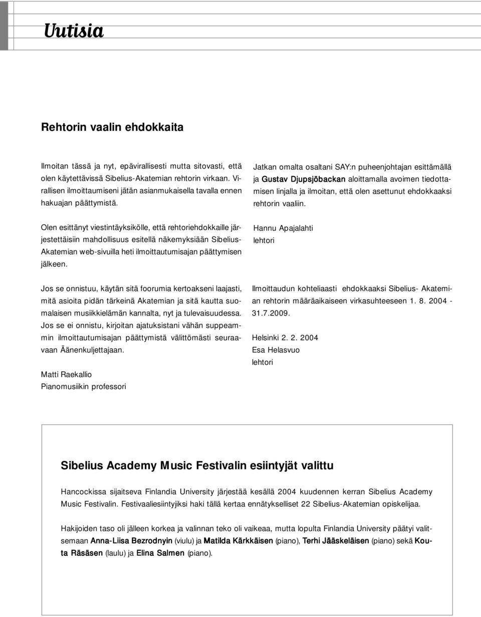 Jatkan omalta osaltani SAY:n puheenjohtajan esittämällä ja Gustav Djupsjöbackan aloittamalla avoimen tiedottamisen linjalla ja ilmoitan, että olen asettunut ehdokkaaksi rehtorin vaaliin.