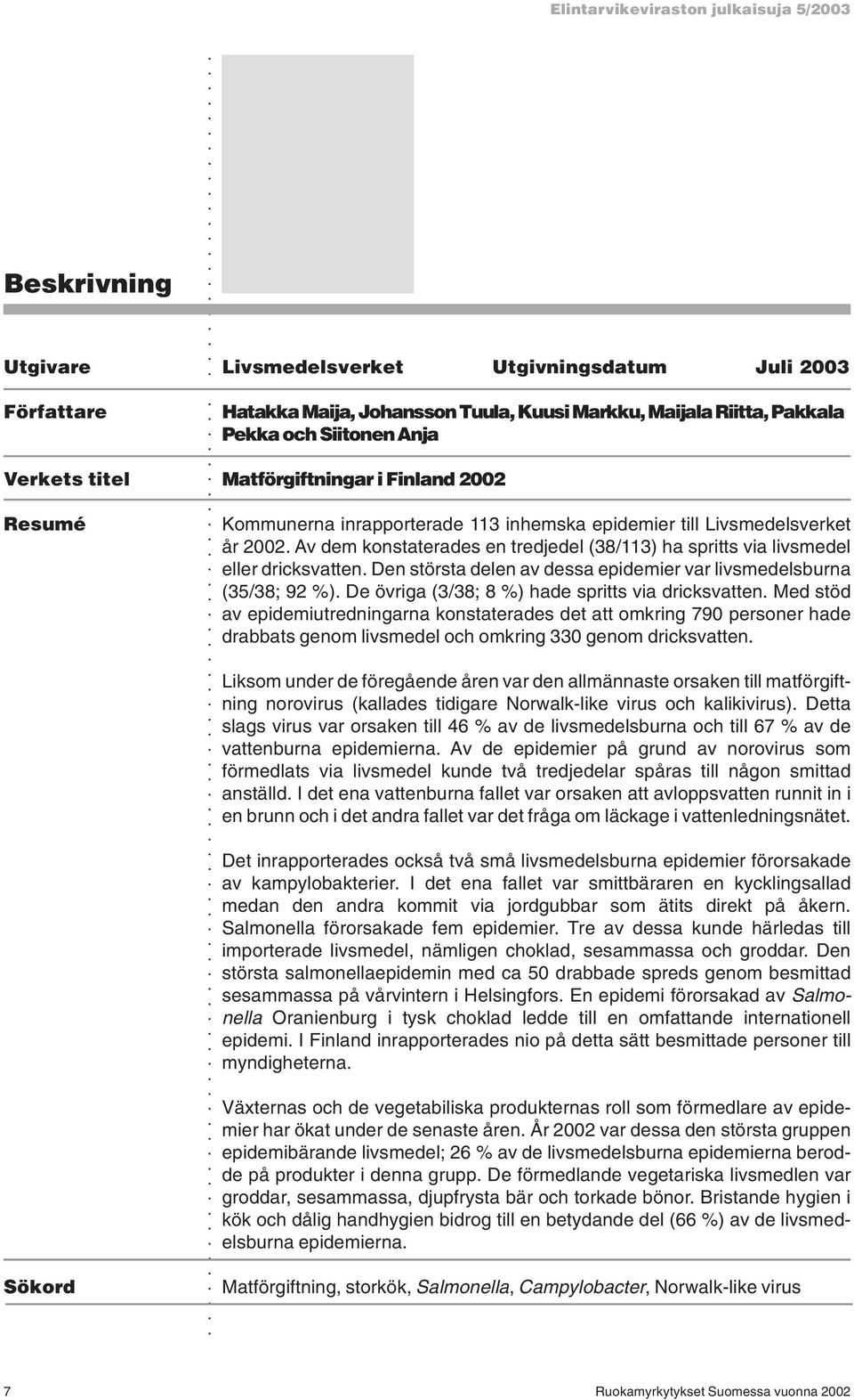 Av dem konstaterades en tredjedel (38/113) ha spritts via livsmedel eller dricksvatten. Den största delen av dessa epidemier var livsmedelsburna (35/38; 92 %).