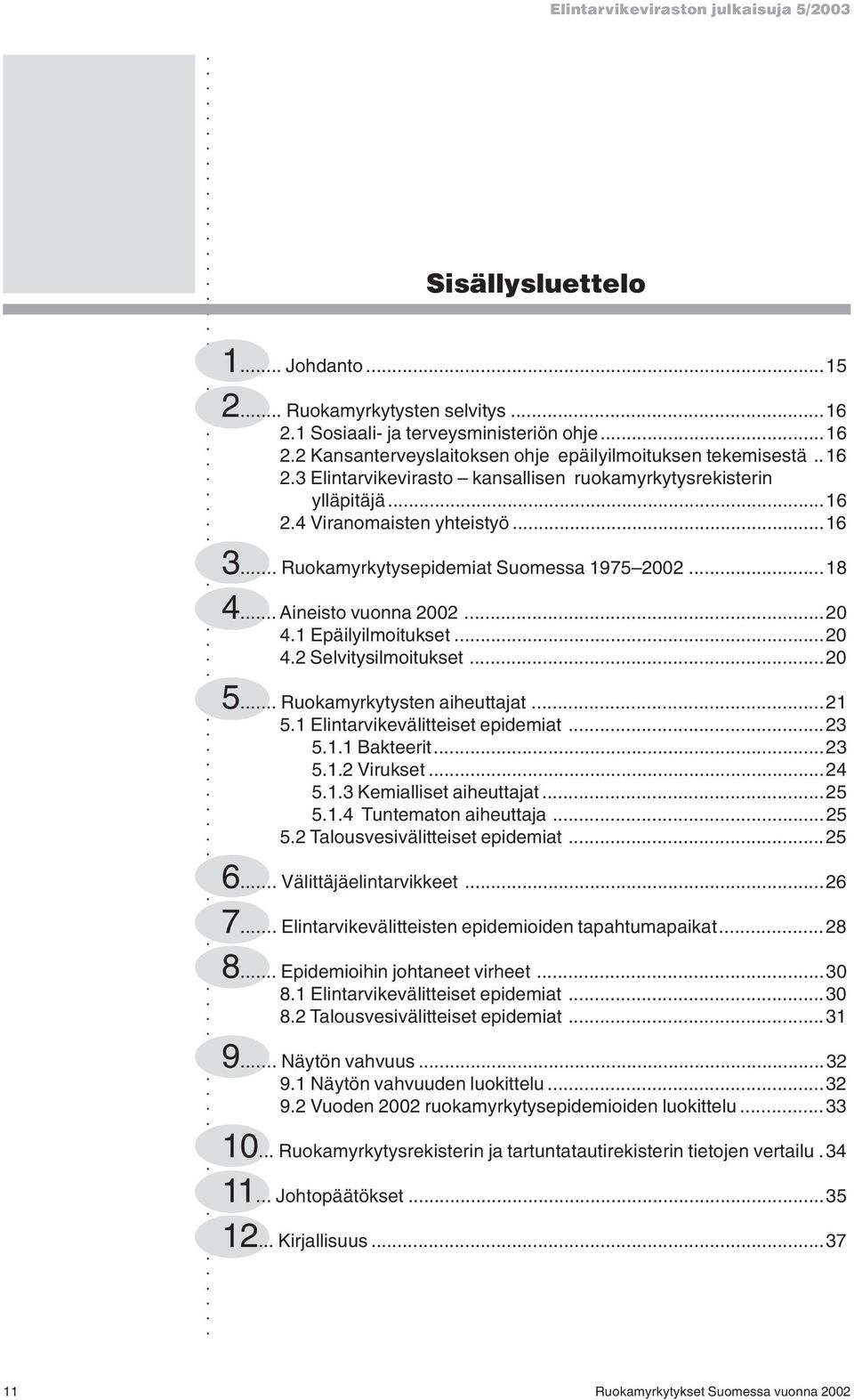 1 Epäilyilmoitukset...20 4.2 Selvitysilmoitukset...20 5... Ruokamyrkytysten aiheuttajat...21 5.1 Elintarvikevälitteiset epidemiat...23 5.1.1 Bakteerit...23 5.1.2 Virukset...24 5.1.3 Kemialliset aiheuttajat.