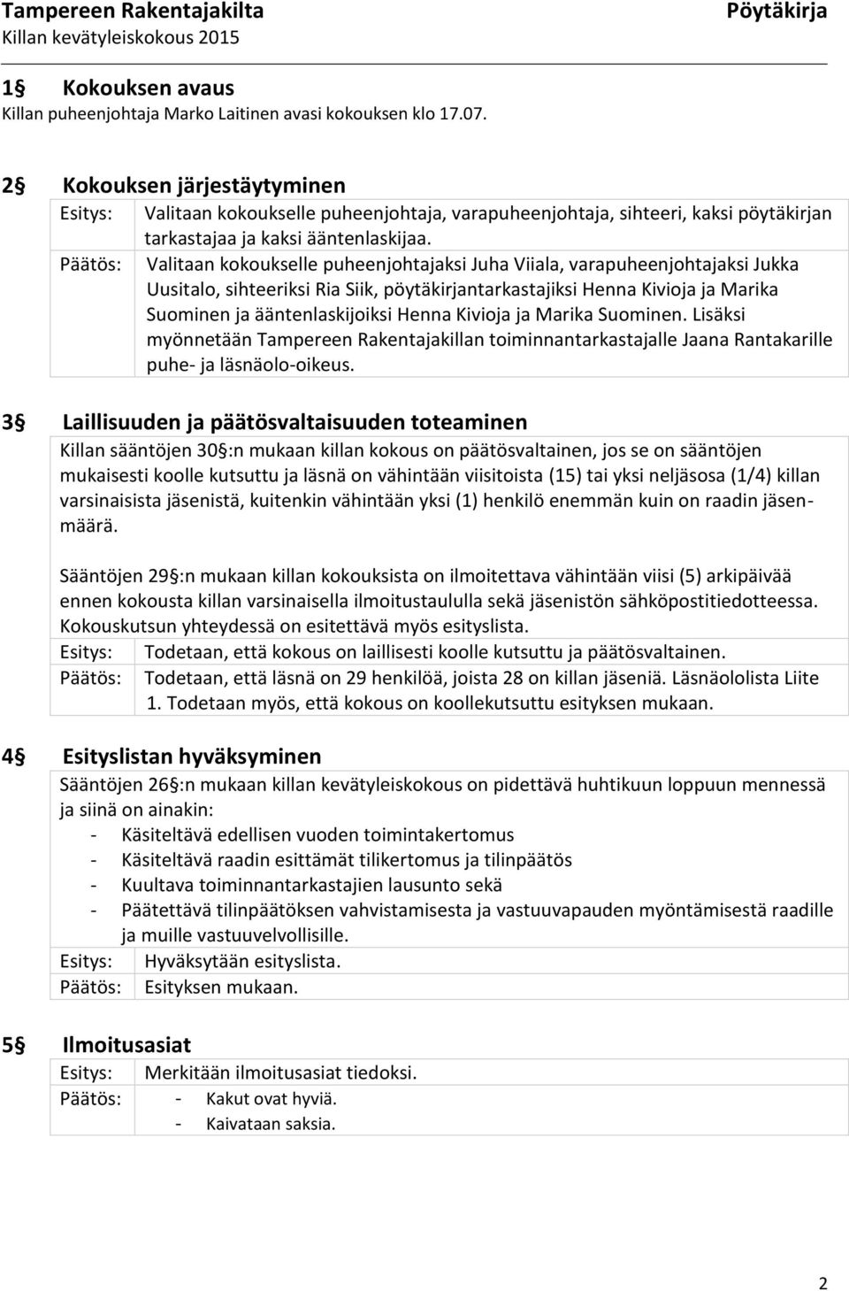 Valitaan kokoukselle puheenjohtajaksi Juha Viiala, varapuheenjohtajaksi Jukka Uusitalo, sihteeriksi Ria Siik, pöytäkirjantarkastajiksi Henna Kivioja ja Marika Suominen ja ääntenlaskijoiksi Henna