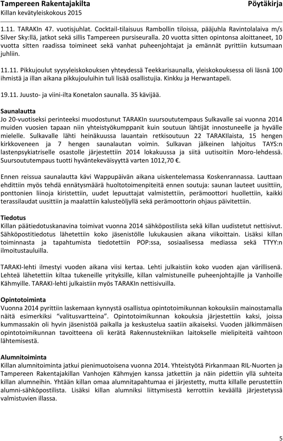 11. Pikkujoulut syysyleiskokouksen yhteydessä Teekkarisaunalla, yleiskokouksessa oli läsnä 100 ihmistä ja illan aikana pikkujouluihin tuli lisää osallistujia. Kinkku ja Herwantapeli. 19.11. Juusto- ja viini-ilta Konetalon saunalla.