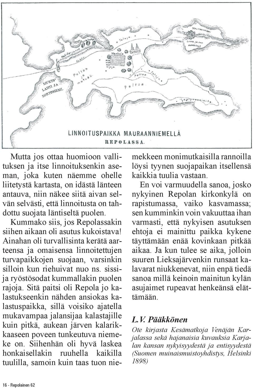 Ainahan oli turvallisinta kerätä aarteensa ja omaisensa linnoitettujen turvapaikkojen suojaan, varsinkin silloin kun riehuivat nuo ns. sissija ryöstösodat kummallakin puolen rajoja.