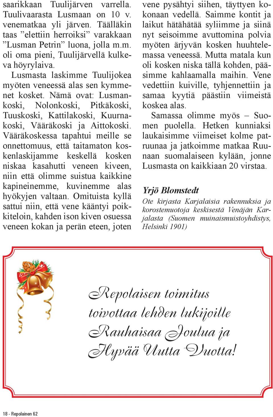 Vääräkoskessa tapahtui meille se onnettomuus, että taitamaton koskenlaskijamme keskellä kosken niskaa kasahutti veneen kiveen, niin että olimme suistua kaikkine kapineinemme, kuvinemme alas hyökyjen