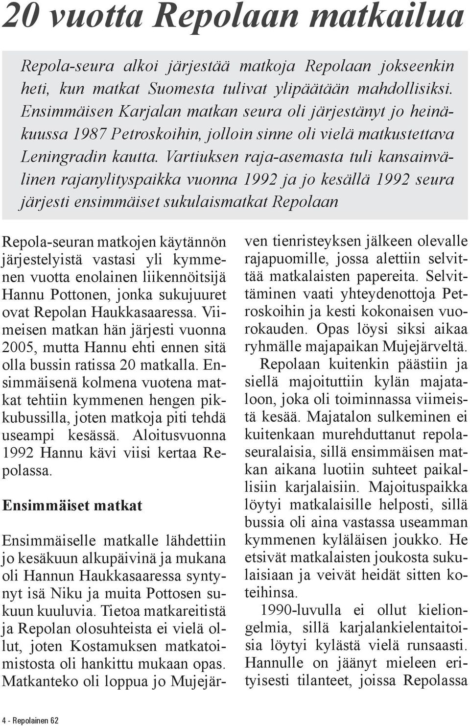 Vartiuksen raja-asemasta tuli kansainvälinen rajanylityspaikka vuonna 1992 ja jo kesällä 1992 seura järjesti ensimmäiset sukulaismatkat Repolaan Repola-seuran matkojen käytännön järjestelyistä