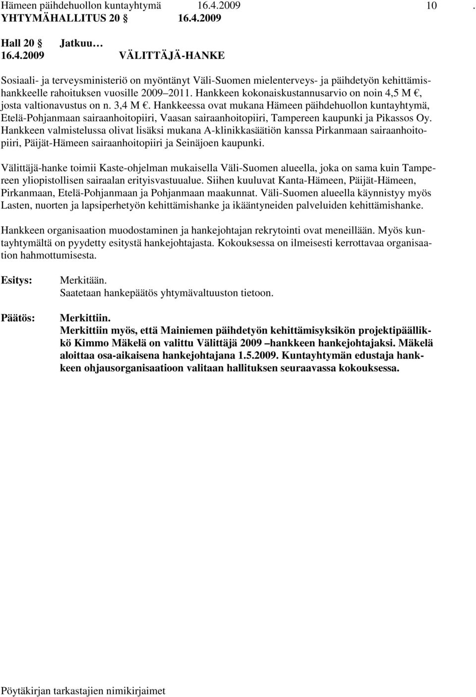 Hankkeessa ovat mukana Hämeen päihdehuollon kuntayhtymä, Etelä-Pohjanmaan sairaanhoitopiiri, Vaasan sairaanhoitopiiri, Tampereen kaupunki ja Pikassos Oy.