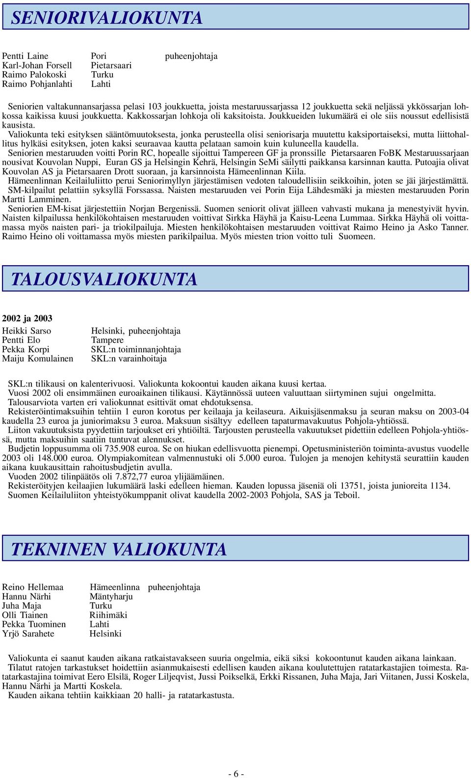 Valiokunta teki esityksen sääntömuutoksesta, jonka perusteella olisi seniorisarja muutettu kaksiportaiseksi, mutta liittohallitus hylkäsi esityksen, joten kaksi seuraavaa kautta pelataan samoin kuin