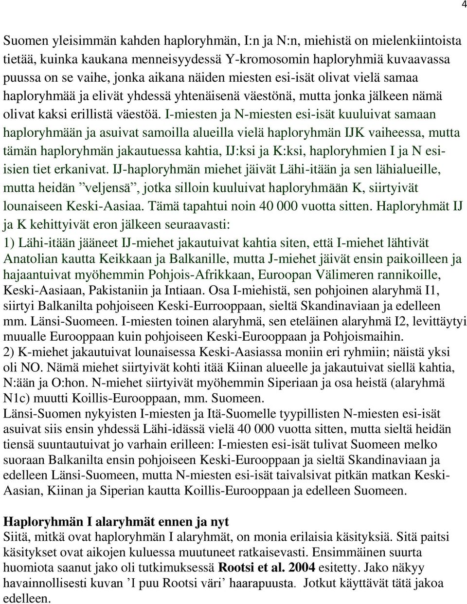 I-miesten ja N-miesten esi-isät kuuluivat samaan haploryhmään ja asuivat samoilla alueilla vielä haploryhmän IJK vaiheessa, mutta tämän haploryhmän jakautuessa kahtia, IJ:ksi ja K:ksi, haploryhmien I