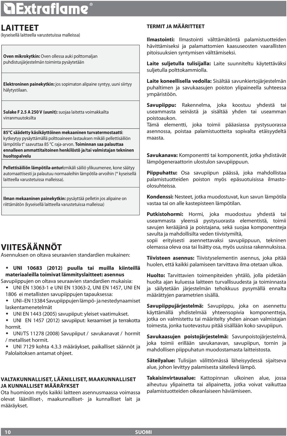 5 A 50 V (uunit): suojaa laitetta voimakkailta virranmuutoksilta 85 C säädetty käsikäyttöinen mekaaninen turvatermostaatti: kytkeytyy pysäyttämällä polttoaineen lastauksen mikäli pellettisäiliön