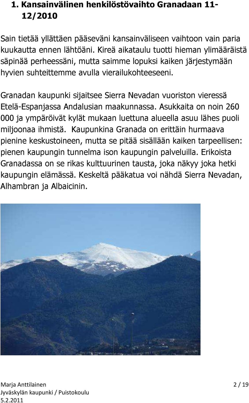 Granadan kaupunki sijaitsee Sierra Nevadan vuoriston vieressä Etelä-Espanjassa Andalusian maakunnassa.