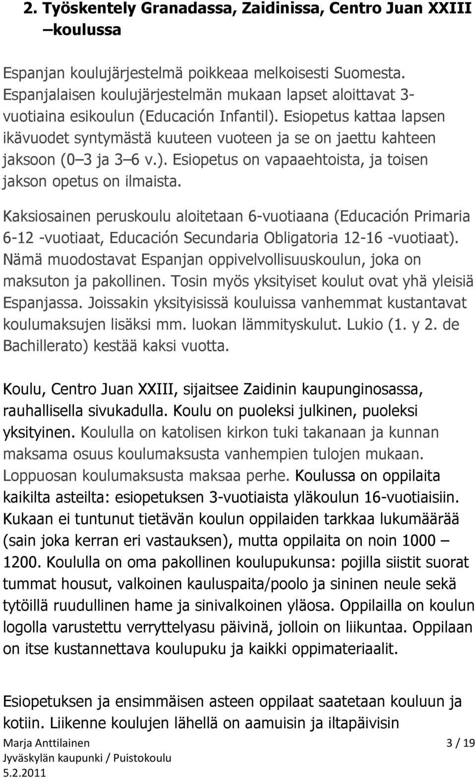 Esiopetus kattaa lapsen ikävuodet syntymästä kuuteen vuoteen ja se on jaettu kahteen jaksoon (0 3 ja 3 6 v.). Esiopetus on vapaaehtoista, ja toisen jakson opetus on ilmaista.