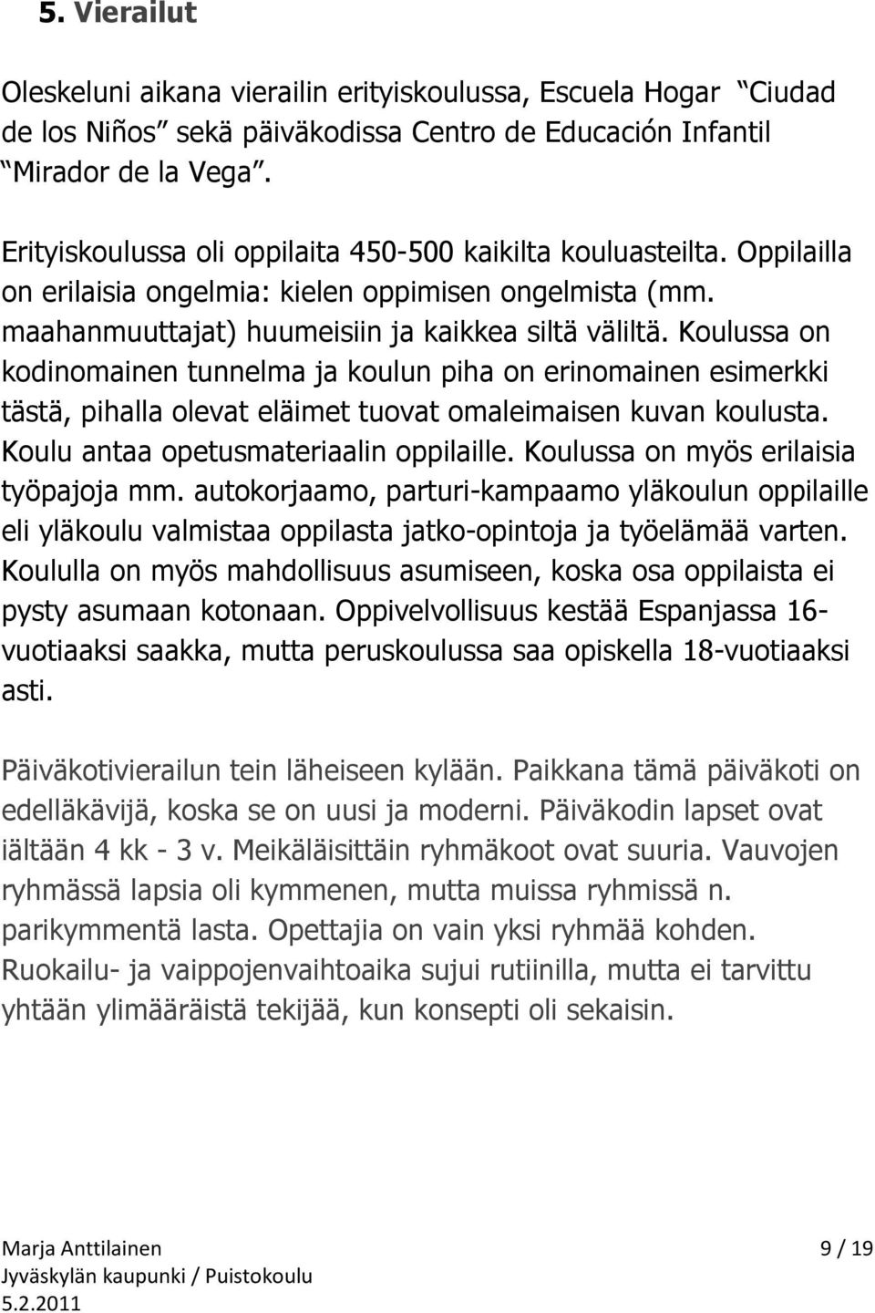 Koulussa on kodinomainen tunnelma ja koulun piha on erinomainen esimerkki tästä, pihalla olevat eläimet tuovat omaleimaisen kuvan koulusta. Koulu antaa opetusmateriaalin oppilaille.